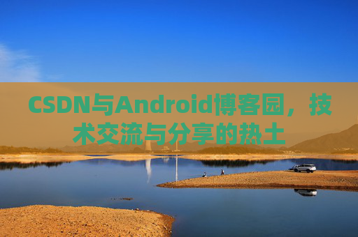 CSDN与Android博客园，技术交流与分享的热土