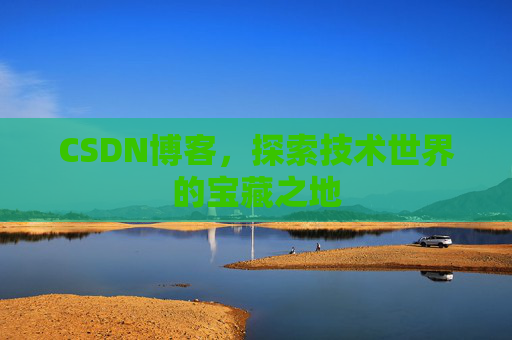 CSDN博客，探索技术世界的宝藏之地